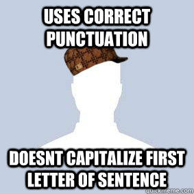 Uses correct punctuation doesnt capitalize first letter of sentence - Uses correct punctuation doesnt capitalize first letter of sentence  Scumbag Facebook User