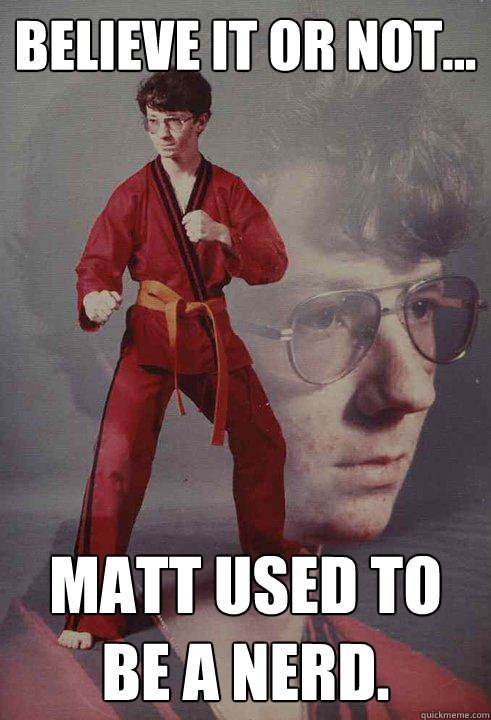 Believe it or not... Matt used to be a nerd.  Karate Kyle