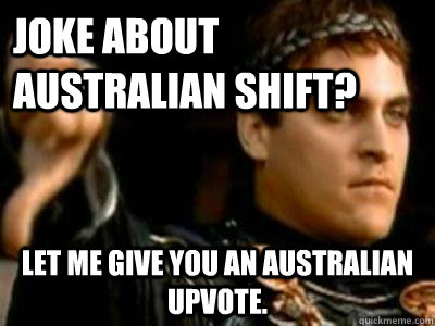 Joke about Australian shift? Let me give you an Australian upvote. - Joke about Australian shift? Let me give you an Australian upvote.  Downvoting Roman