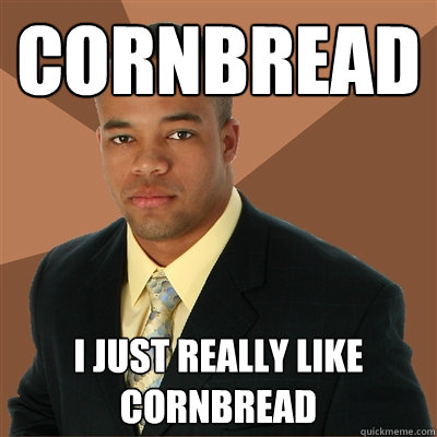 Cornbread I just really like cornbread - Cornbread I just really like cornbread  Successful Black Man