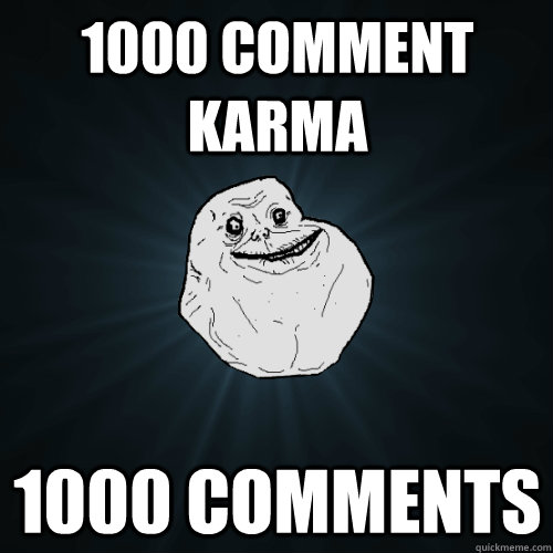 1000 comment karma 1000 comments  Forever Alone