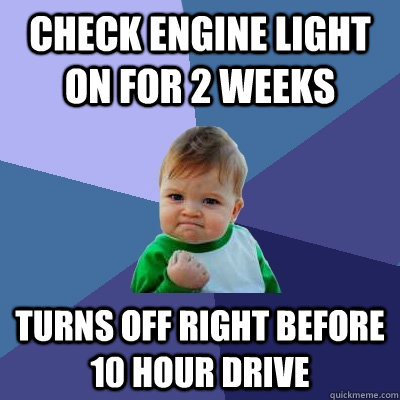 Check engine light on for 2 weeks  Turns off right before 10 hour drive   Success Kid