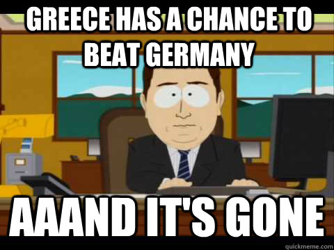 Greece has a chance to beat Germany Aaand It's Gone  And its gone