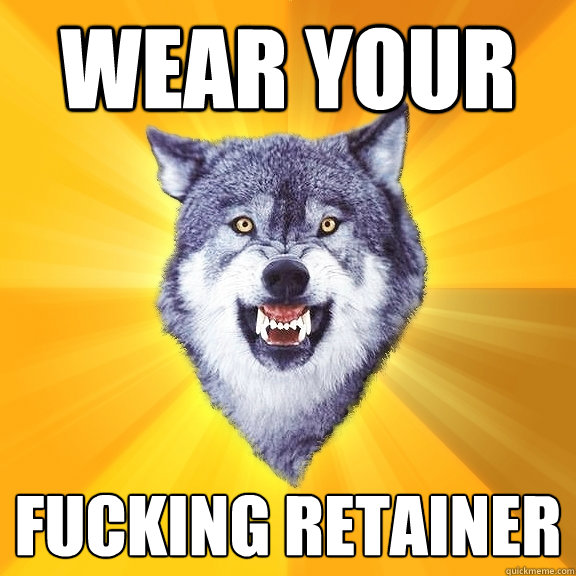 wear your fucking retainer  Courage Wolf