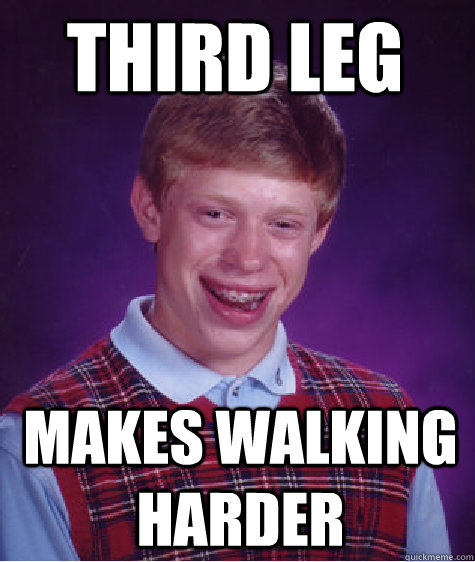 third leg makes walking harder  Bad Luck Brian