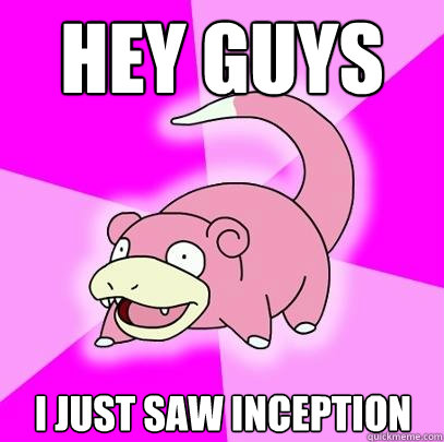 Hey guys I just saw Inception  Slowpoke