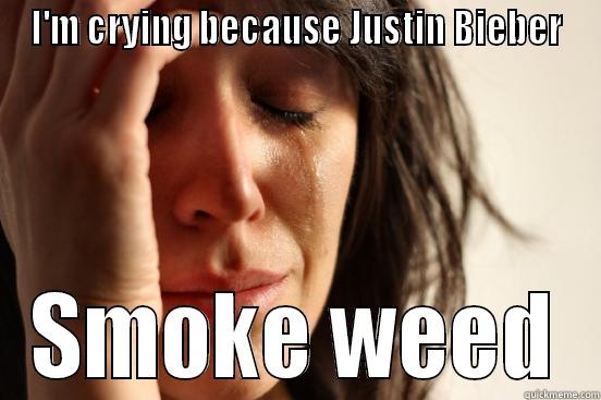 I'M CRYING BECAUSE JUSTIN BIEBER SMOKE WEED First World Problems