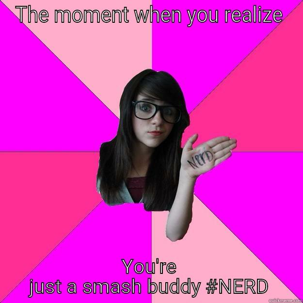 THE MOMENT WHEN YOU REALIZE YOU'RE JUST A SMASH BUDDY #NERD Idiot Nerd Girl