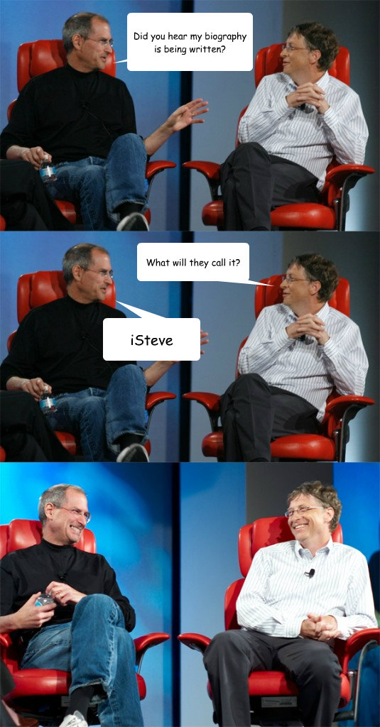 Did you hear my biography is being written? What will they call it? iSteve  Steve Jobs vs Bill Gates