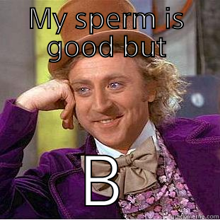 MY SPERM IS GOOD BUT BITCHES AINT Condescending Wonka