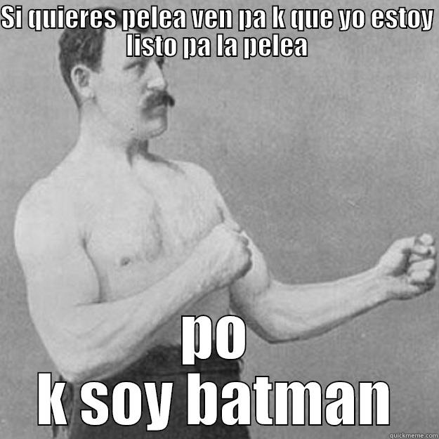 SI QUIERES PELEA VEN PA K QUE YO ESTOY LISTO PA LA PELEA PO K SOY BATMAN overly manly man