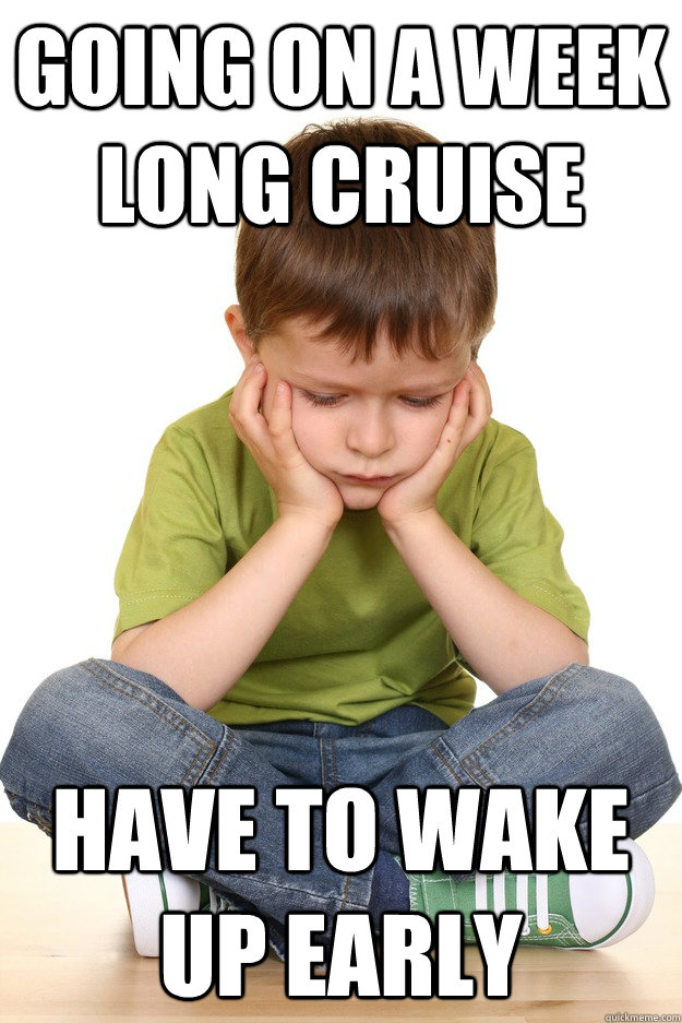 Going on a week long cruise Have to wake up early  First grade problems