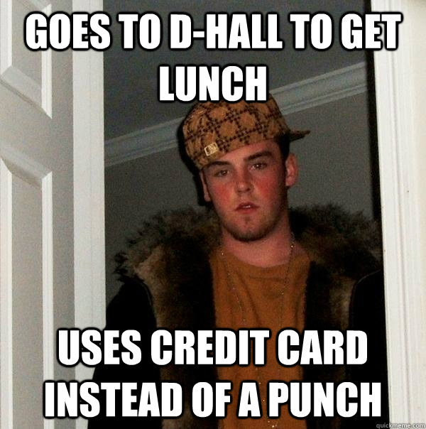 Goes to D-Hall to get lunch Uses credit card instead of a punch   Scumbag Steve