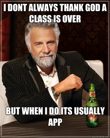 I dont always thank god a class is over But when I do its usually APP  The Most Interesting Man In The World