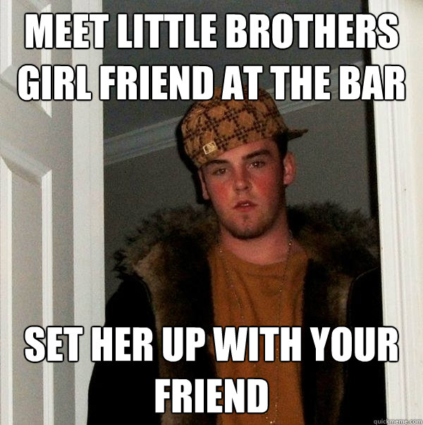 meet little brothers girl friend at the bar set her up with your friend  Scumbag Steve