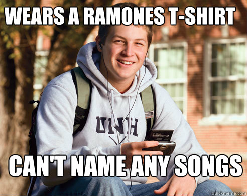 Wears a Ramones T-shirt can't name any songs - Wears a Ramones T-shirt can't name any songs  College Freshman