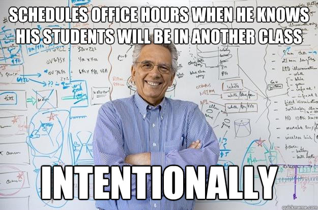 schedules office hours when he knows his students will be in another class intentionally  Engineering Professor