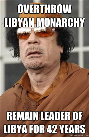 Overthrow Libyan monarchy Remain leader of Libya for 42 years  Scumbag Gaddafi