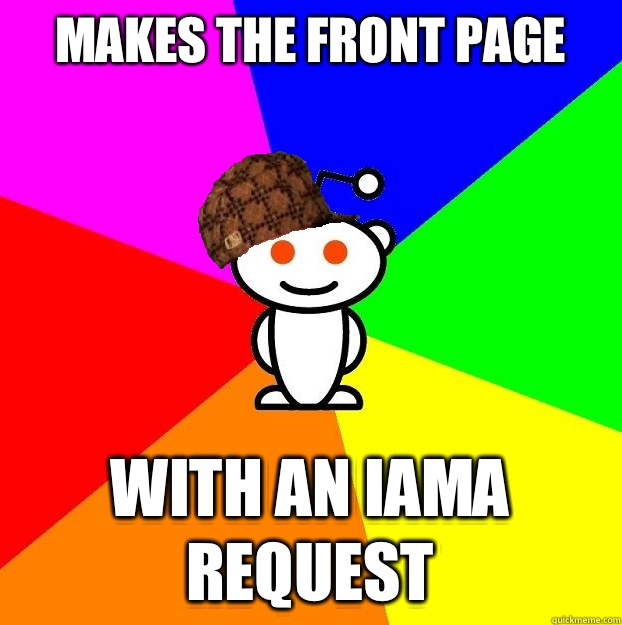 Makes the front page With an IAMA REQUEST  Scumbag Redditor