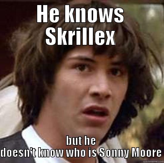 HE KNOWS SKRILLEX BUT HE DOESN'T KNOW WHO IS SONNY MOORE conspiracy keanu