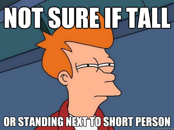 NoT SURE IF tall Or standing next to short person  Futurama Fry