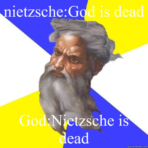 nietzsche:God is dead God:Nietzsche is dead  Advice God