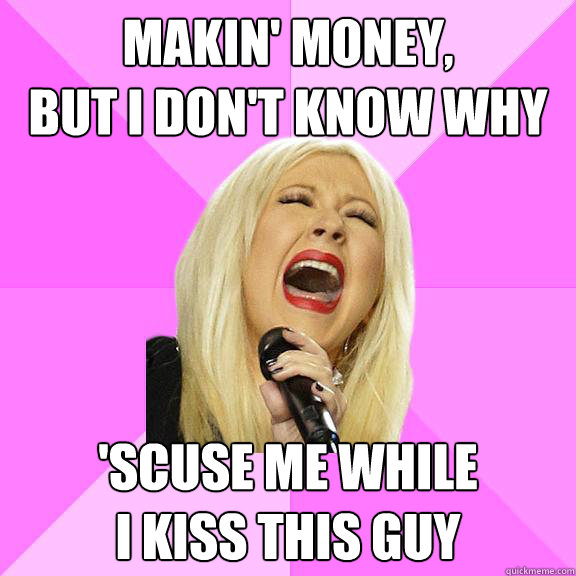 Makin' Money,
but I don't know why 'Scuse me while
I kiss this guy  Wrong Lyrics Christina