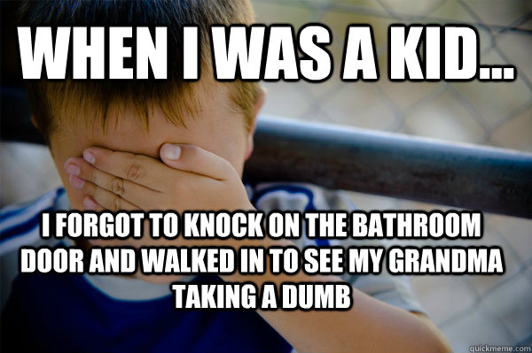 WHEN I WAS A KID... I forgot to knock on the bathroom door and walked in to see my grandma taking a dumb    Confession kid