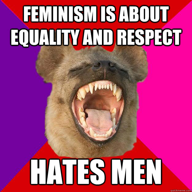 feminism is about equality and respect hates men  Radical Feminist Hyena