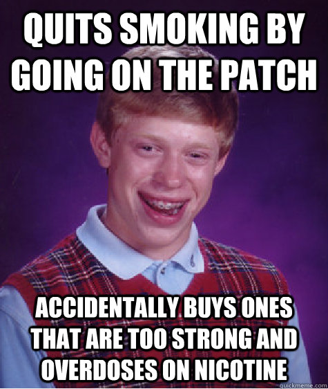 Quits smoking by going on the patch Accidentally buys ones that are too strong and overdoses on nicotine  Bad Luck Brian