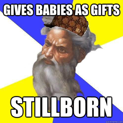 Gives babies as gifts Stillborn  Scumbag God