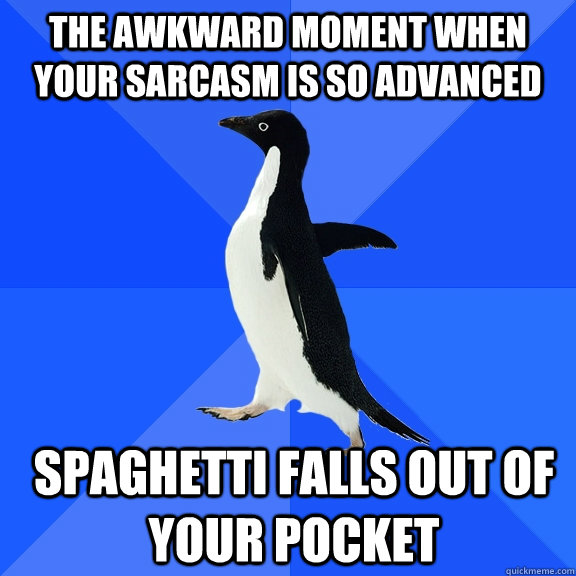 the awkward moment when your sarcasm is so advanced spaghetti falls out of your pocket  Socially Awkward Penguin