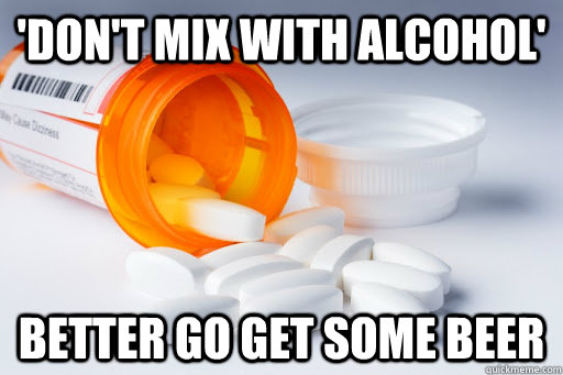 'Don't mix with alcohol' better go get some beer  Pills