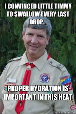 I convinced little timmy to swallow every last drop... Proper hydration is important in this heat  Harmless Scout Leader