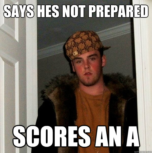 Says hes not prepared Scores an A  Scumbag Steve