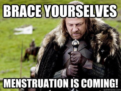 Brace yourselves menstruation is coming!  Eddard Stark