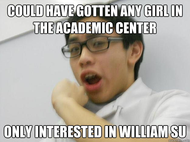 could have gotten any girl in the academic center only interested in william su  