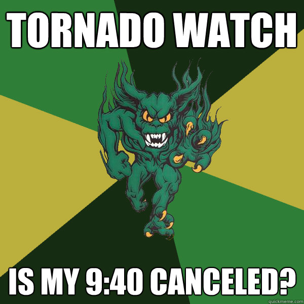 Tornado Watch Is my 9:40 canceled? - Tornado Watch Is my 9:40 canceled?  Green Terror