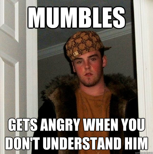 mumbles gets angry when you don't understand him - mumbles gets angry when you don't understand him  Scumbag Steve