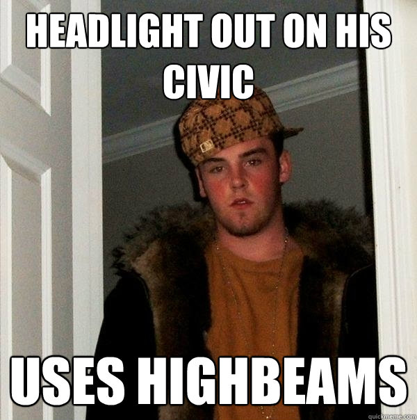 Headlight out on his Civic Uses Highbeams   Scumbag Steve