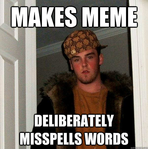 Makes Meme Deliberately Misspells words - Makes Meme Deliberately Misspells words  Scumbag Steve