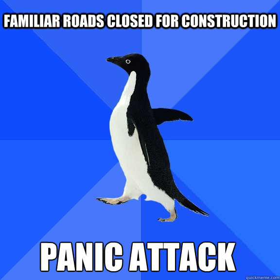 familiar roads closed for construction panic attack    Socially Awkward Penguin