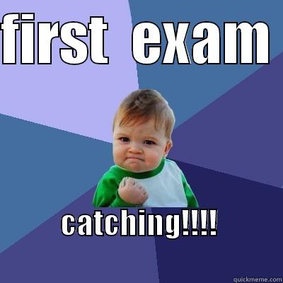 FIRST  EXAM  CATCHING!!!!                       Success Kid