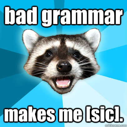 bad grammar makes me [sic]. - bad grammar makes me [sic].  Lame Pun Coon