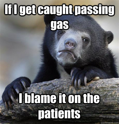 If I get caught passing gas I blame it on the patients  Confession Bear