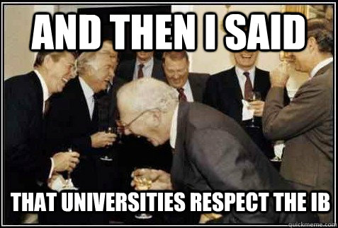 and then i said that universities respect the IB   And then they said