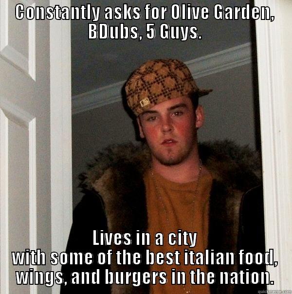 CONSTANTLY ASKS FOR OLIVE GARDEN, BDUBS, 5 GUYS. LIVES IN A CITY WITH SOME OF THE BEST ITALIAN FOOD, WINGS, AND BURGERS IN THE NATION. Scumbag Steve