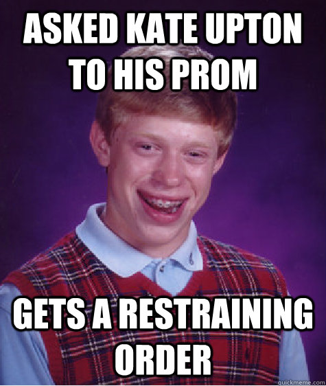 Asked kate upton to his prom gets a restraining order  Bad Luck Brian