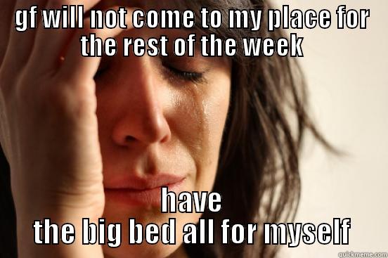 GF WILL NOT COME TO MY PLACE FOR THE REST OF THE WEEK HAVE THE BIG BED ALL FOR MYSELF First World Problems