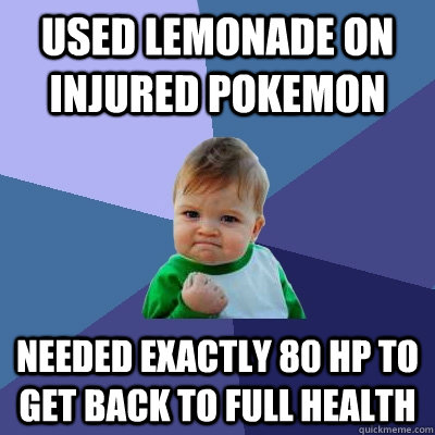 Used Lemonade on injured Pokemon Needed exactly 80 HP to get back to full health  Success Kid